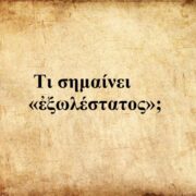 Μια ξεχασμένη λέξη της αρχαίας ελληνικής με ισχυρό ηθικό φορτίο: Τι σημαίνει «ἐξωλέστατος»;