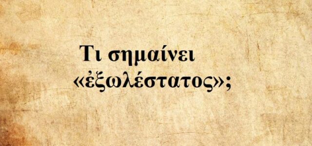 Μια ξεχασμένη λέξη της αρχαίας ελληνικής με ισχυρό ηθικό φορτίο: Τι σημαίνει «ἐξωλέστατος»;