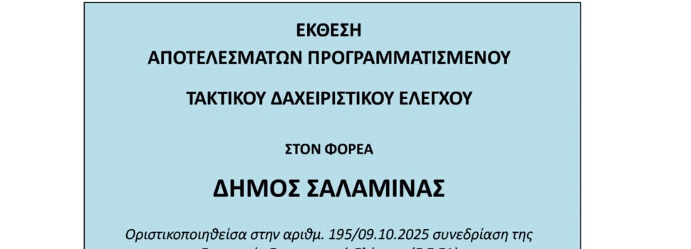 ΑΠΟ ΤΗΝ ΕΚΘΕΣΗ ΑΠΟΤΕΛΕΣΜΑΤΩΝ ΠΡΟΓΡΑΜΜΑΤΙΣΜΕΝΟΥ ΤΑΚΤΙΚΟΥ ΔΙΑΧΕΙΡΙΣΤΙΚΟΥ ΕΛΕΓΧΟΥ ΣΤΟΝ ΦΟΡΕΑ ΔΗΜΟΣ ΣΑΛΑΜΙΝΑΣ